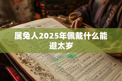 属兔人2025年佩戴什么能避太岁