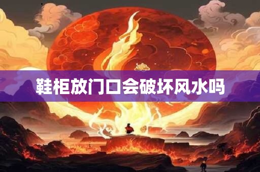 鞋柜放门口会破坏风水吗