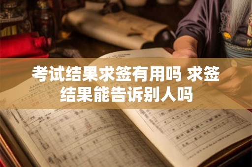 考试结果求签有用吗 求签结果能告诉别人吗