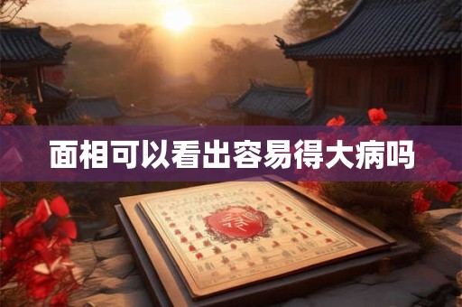 面相可以看出容易得大病吗