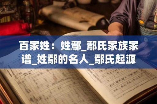 百家姓：姓鄢_鄢氏家族家谱_姓鄢的名人_鄢氏起源