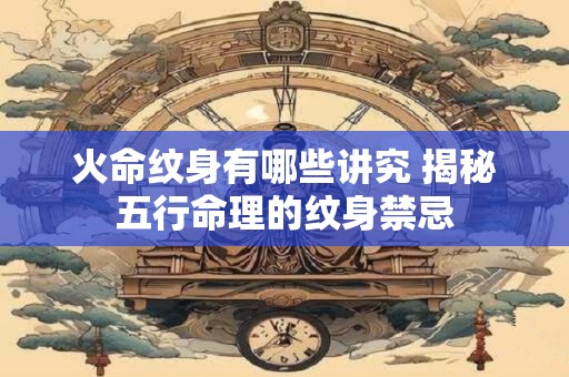 火命纹身有哪些讲究 揭秘五行命理的纹身禁忌