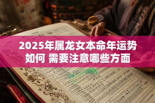 2025年属龙女本命年运势如何 需要注意哪些方面
