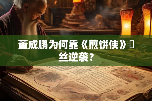 董成鹏为何靠《煎饼侠》屌丝逆袭？