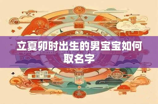 立夏卯时出生的男宝宝如何取名字