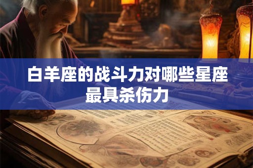 白羊座的战斗力对哪些星座最具杀伤力