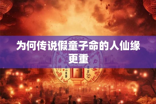 为何传说假童子命的人仙缘更重 为何传说假童子命的人仙缘更重