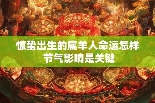 惊蛰出生的属羊人命运怎样 节气影响是关键