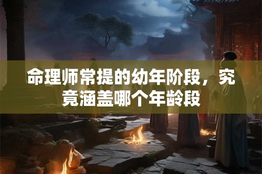 命理师常提的幼年阶段，究竟涵盖哪个年龄段