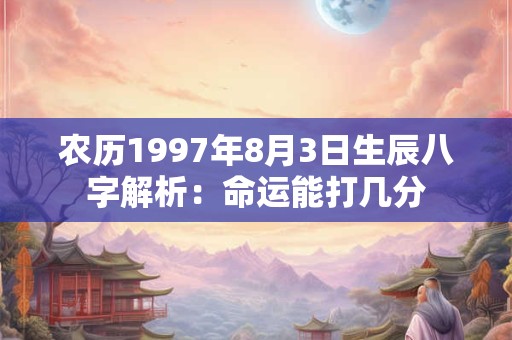 农历1997年8月3日生辰八字解析：命运能打几分