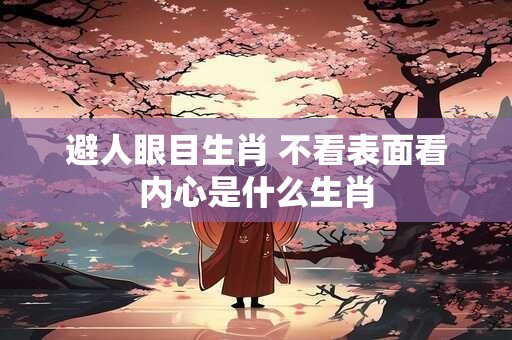 避人眼目生肖 不看表面看内心是什么生肖
