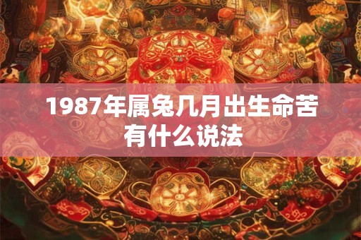 1987年属兔几月出生命苦 有什么说法