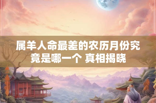 属羊人命最差的农历月份究竟是哪一个 真相揭晓