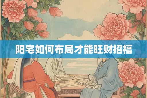 阳宅如何布局才能旺财招福