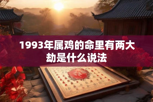 1993年属鸡的命里有两大劫是什么说法