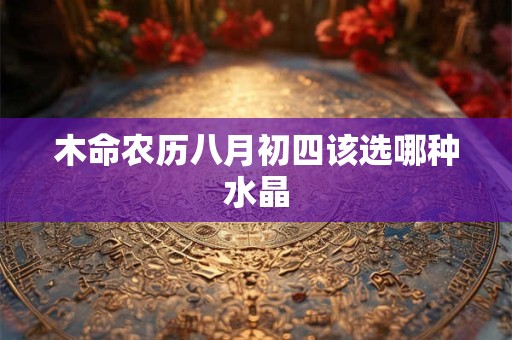 木命农历八月初四该选哪种水晶