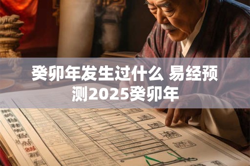 癸卯年发生过什么 易经预测2025癸卯年 癸卯年发生过什么 易经预测2025癸卯年