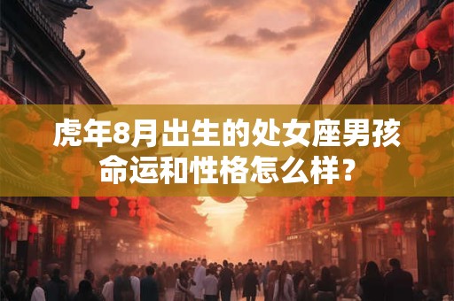 虎年8月出生的处女座男孩命运和性格怎么样？