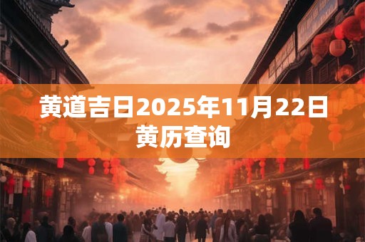 黄道吉日2025年11月22日黄历查询