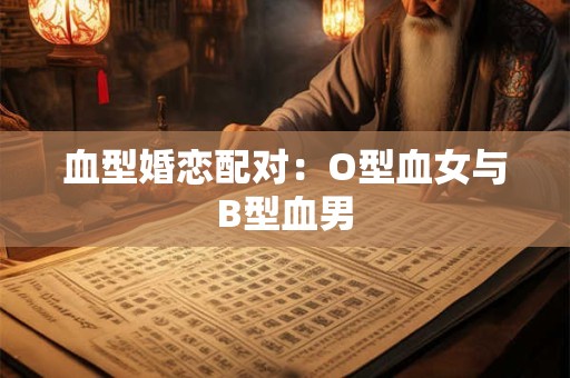 血型婚恋配对：O型血女与B型血男