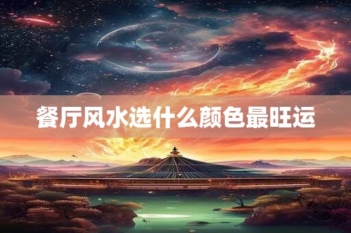 餐厅风水选什么颜色最旺运 餐厅风水选什么颜色最旺运