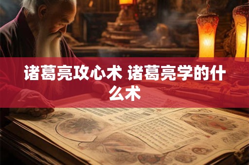诸葛亮攻心术 诸葛亮学的什么术
