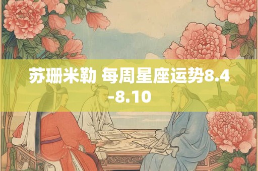 苏珊米勒 每周星座运势8.4-8.10