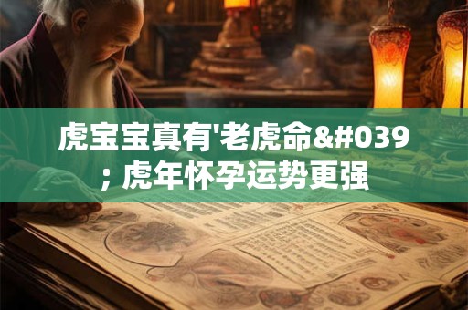虎宝宝真有'老虎命' 虎年怀孕运势更强