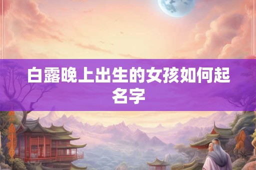 白露晚上出生的女孩如何起名字