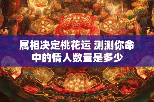 属相决定桃花运 测测你命中的情人数量是多少