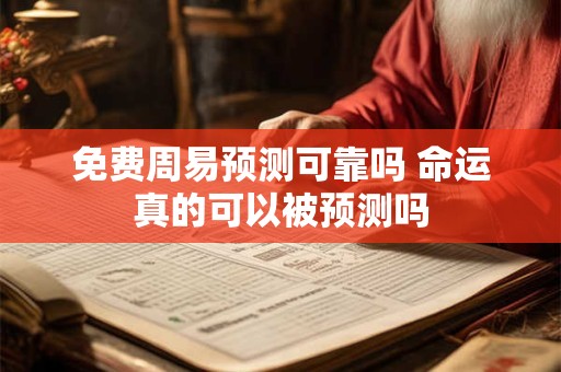 免费周易预测可靠吗 命运真的可以被预测吗