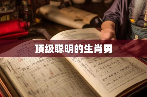 顶级聪明的生肖男