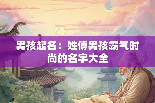 男孩起名：姓傅男孩霸气时尚的名字大全