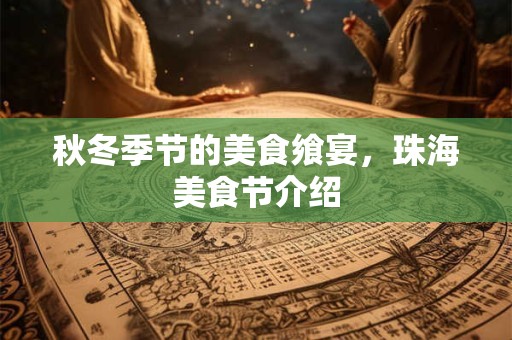 秋冬季节的美食飨宴，珠海美食节介绍