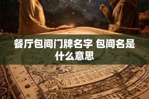 餐厅包间门牌名字 包间名是什么意思