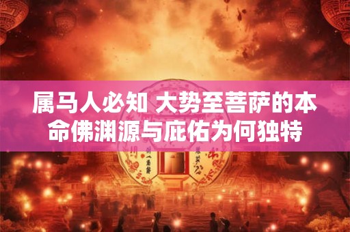 属马人必知 大势至菩萨的本命佛渊源与庇佑为何独特