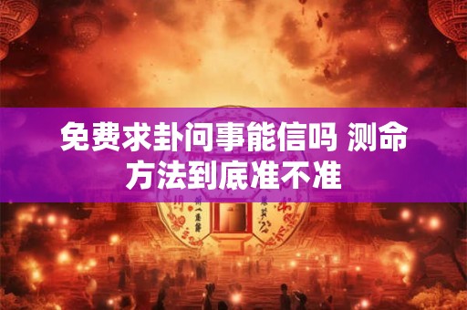 免费求卦问事能信吗 测命方法到底准不准