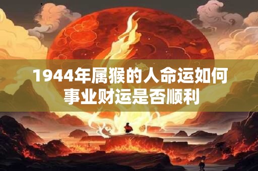 1944年属猴的人命运如何 事业财运是否顺利