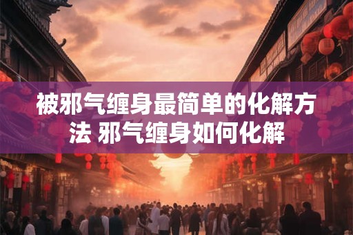 被邪气缠身最简单的化解方法 邪气缠身如何化解