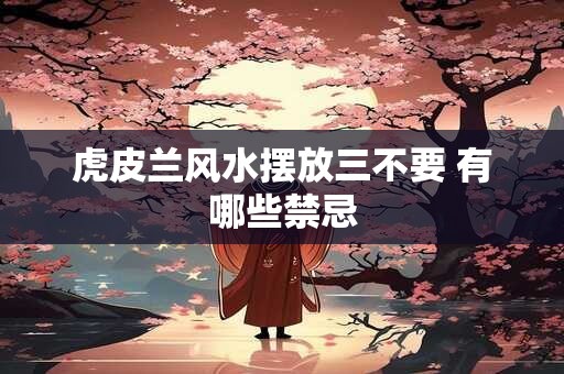 虎皮兰风水摆放三不要 有哪些禁忌