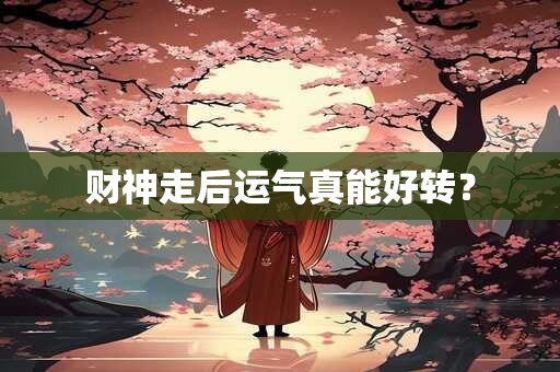 财神走后运气真能好转？