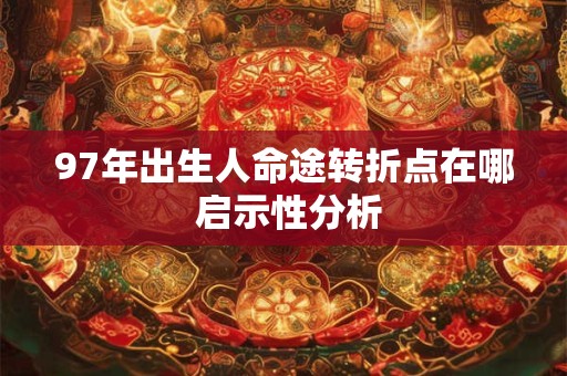 97年出生人命途转折点在哪 启示性分析