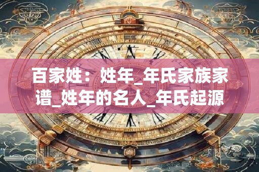 百家姓：姓年_年氏家族家谱_姓年的名人_年氏起源