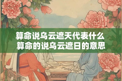 算命说乌云遮天代表什么 算命的说乌云遮日的意思