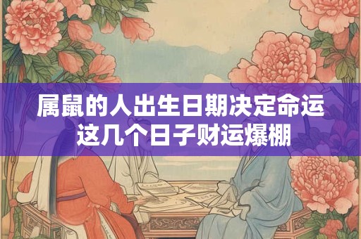属鼠的人出生日期决定命运 这几个日子财运爆棚