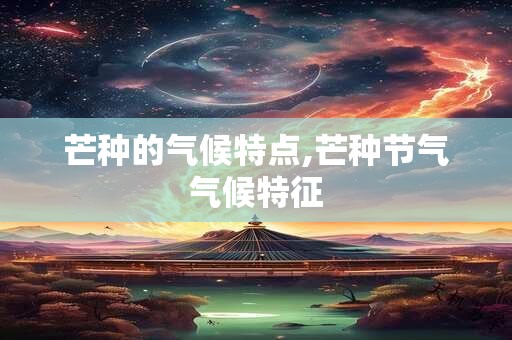 芒种的气候特点,芒种节气气候特征