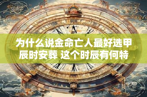 为什么说金命亡人最好选甲辰时安葬 这个时辰有何特殊之处