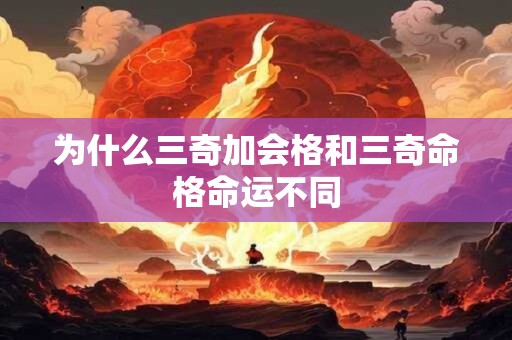 为什么三奇加会格和三奇命格命运不同 为什么三奇加会格和三奇命格命运不同