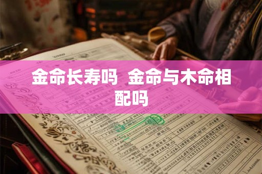 金命长寿吗  金命与木命相配吗