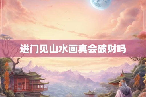 进门见山水画真会破财吗
